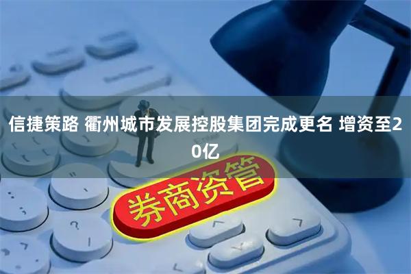 信捷策路 衢州城市发展控股集团完成更名 增资至20亿