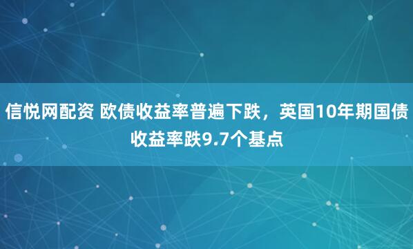 信悦网配资 欧债收益率普遍下跌，英国10年期国债收益率跌9.7个基点