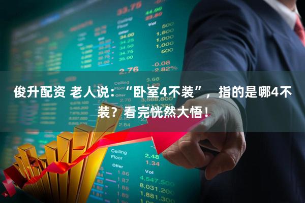 俊升配资 老人说：“卧室4不装”，指的是哪4不装？看完恍然大悟！