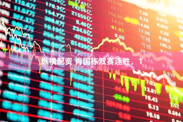 纵横配资 肖国栋双赛连胜，1