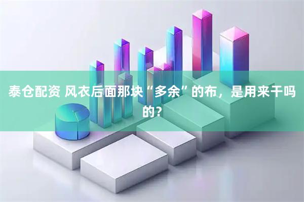 泰仓配资 风衣后面那块“多余”的布，是用来干吗的？