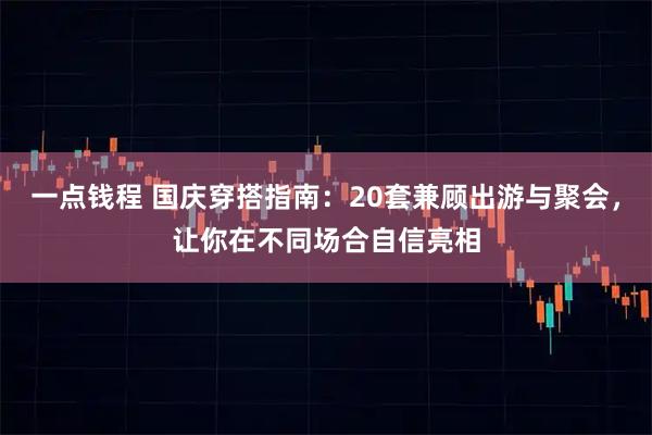 一点钱程 国庆穿搭指南：20套兼顾出游与聚会，让你在不同场合自信亮相