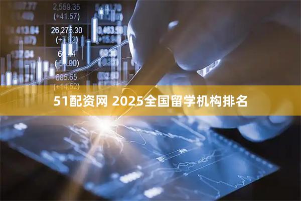 51配资网 2025全国留学机构排名