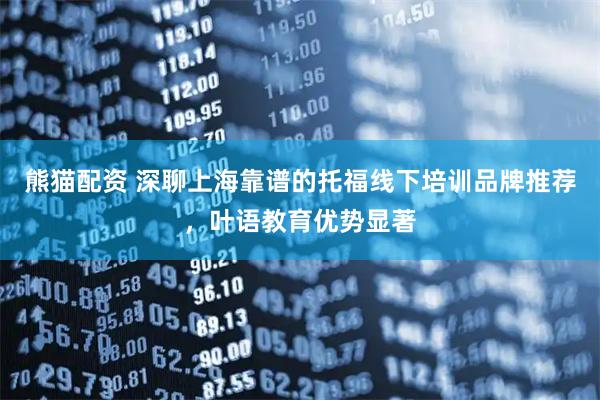 熊猫配资 深聊上海靠谱的托福线下培训品牌推荐,叶语教育优势显著