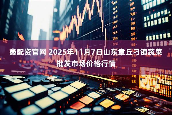 鑫配资官网 2025年11月7日山东章丘刁镇蔬菜批发市场价格行情