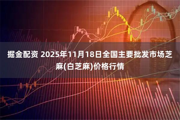 掘金配资 2025年11月18日全国主要批发市场芝麻(白芝麻)价格行情
