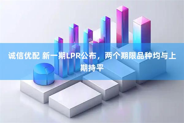 诚信优配 新一期LPR公布，两个期限品种均与上期持平