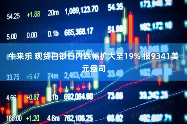 牛来乐 现货白银日内跌幅扩大至19% 报9341美元盎司
