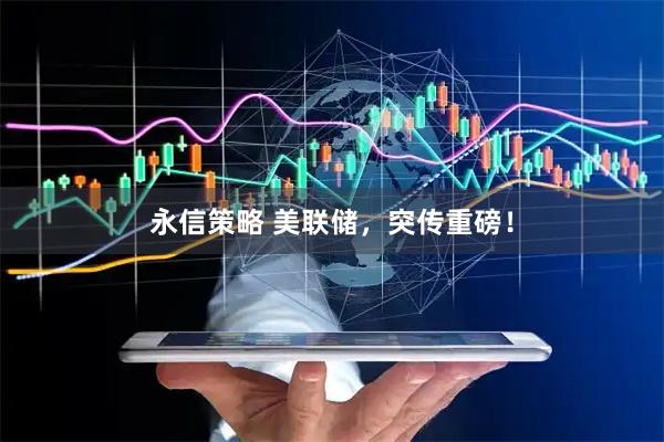 永信策略 美联储，突传重磅！