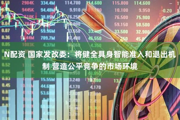 N配资 国家发改委：将健全具身智能准入和退出机制 营造公平竞争的市场环境