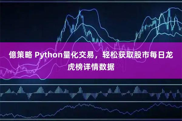 億策略 Python量化交易，轻松获取股市每日龙虎榜详情数据