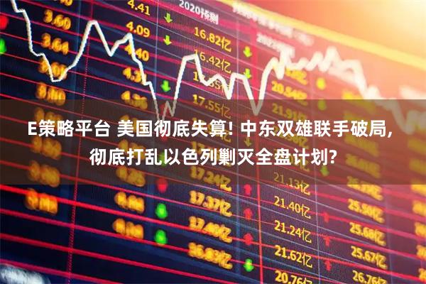 E策略平台 美国彻底失算! 中东双雄联手破局, 彻底打乱以色列剿灭全盘计划?